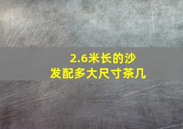 2.6米长的沙发配多大尺寸茶几