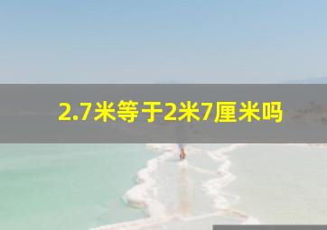 2.7米等于2米7厘米吗