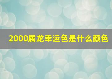 2000属龙幸运色是什么颜色