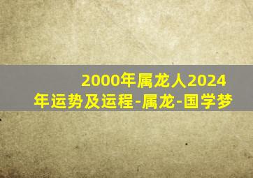 2000年属龙人2024年运势及运程-属龙-国学梦