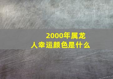 2000年属龙人幸运颜色是什么