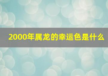 2000年属龙的幸运色是什么