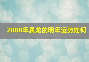 2000年属龙的明年运势如何