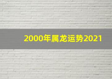 2000年属龙运势2021