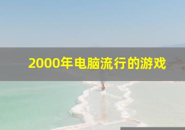 2000年电脑流行的游戏