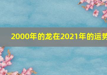 2000年的龙在2021年的运势