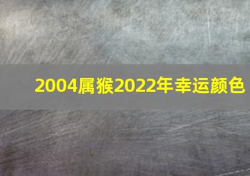 2004属猴2022年幸运颜色