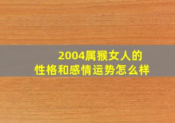 2004属猴女人的性格和感情运势怎么样