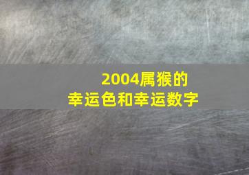 2004属猴的幸运色和幸运数字