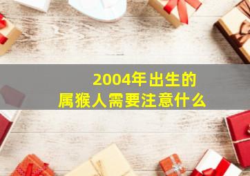 2004年出生的属猴人需要注意什么