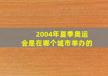 2004年夏季奥运会是在哪个城市举办的