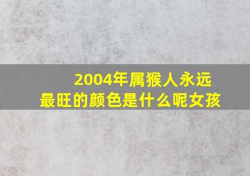 2004年属猴人永远最旺的颜色是什么呢女孩