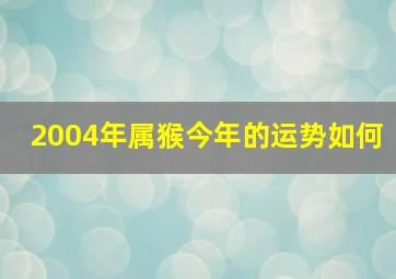 2004年属猴今年的运势如何