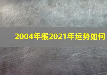 2004年猴2021年运势如何