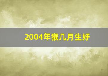 2004年猴几月生好