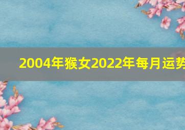 2004年猴女2022年每月运势