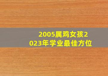 2005属鸡女孩2023年学业最佳方位