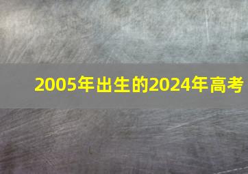 2005年出生的2024年高考