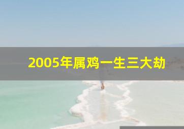 2005年属鸡一生三大劫