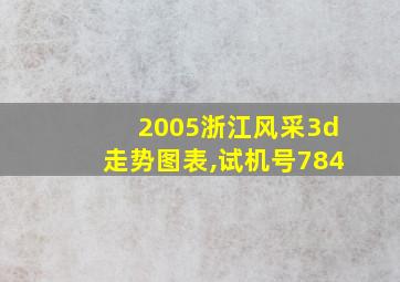 2005浙江风采3d走势图表,试机号784