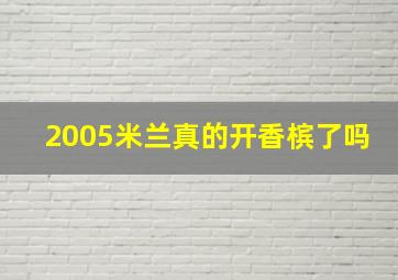 2005米兰真的开香槟了吗