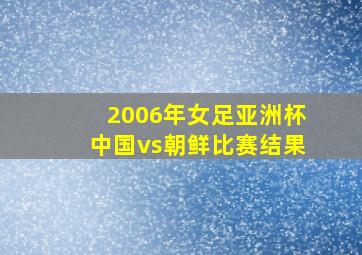 2006年女足亚洲杯中国vs朝鲜比赛结果