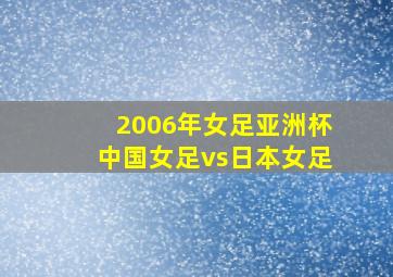 2006年女足亚洲杯中国女足vs日本女足