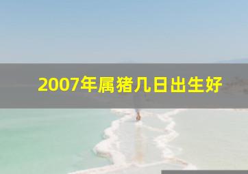 2007年属猪几日出生好