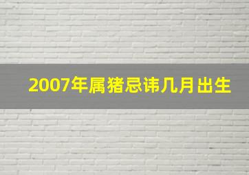 2007年属猪忌讳几月出生