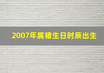 2007年属猪生日时辰出生