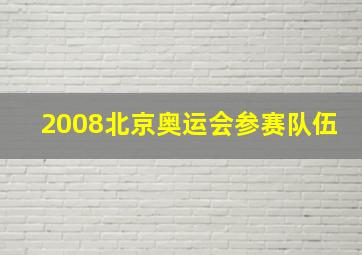 2008北京奥运会参赛队伍