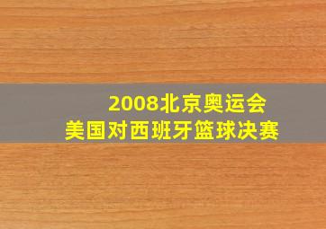 2008北京奥运会美国对西班牙篮球决赛