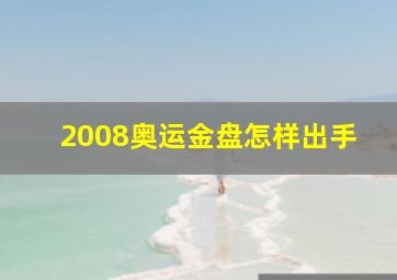 2008奥运金盘怎样出手