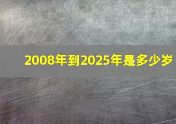 2008年到2025年是多少岁