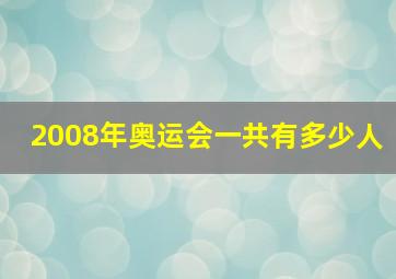 2008年奥运会一共有多少人