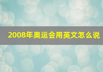 2008年奥运会用英文怎么说