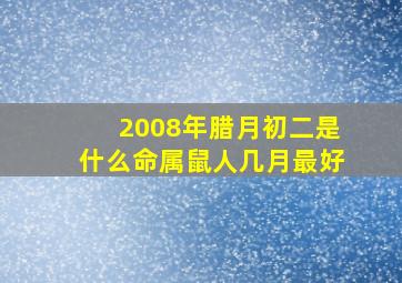 2008年腊月初二是什么命属鼠人几月最好