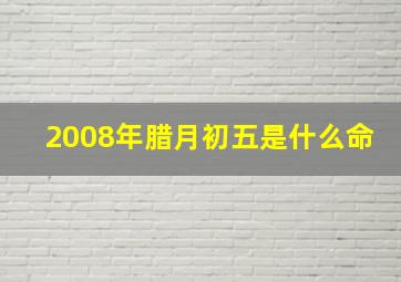 2008年腊月初五是什么命