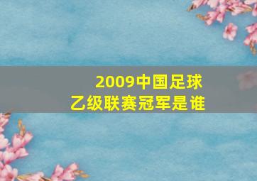 2009中国足球乙级联赛冠军是谁