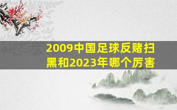 2009中国足球反赌扫黑和2023年哪个厉害