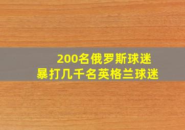 200名俄罗斯球迷暴打几千名英格兰球迷