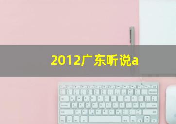 2012广东听说a