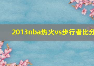 2013nba热火vs步行者比分