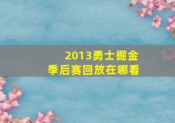 2013勇士掘金季后赛回放在哪看