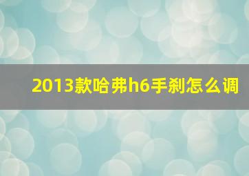 2013款哈弗h6手刹怎么调