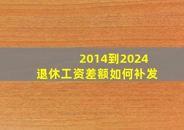 2014到2024退休工资差额如何补发