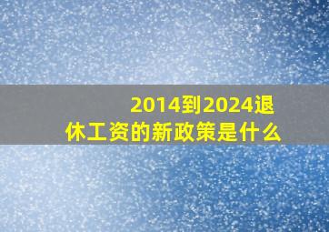 2014到2024退休工资的新政策是什么