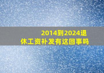 2014到2024退休工资补发有这回事吗