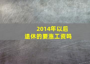 2014年以后退休的要涨工资吗