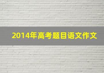 2014年高考题目语文作文